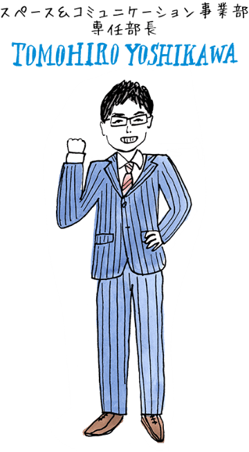 スペース＆コミュニケーション事業部専任部長 TOMOHIRO YOSHIKAWA